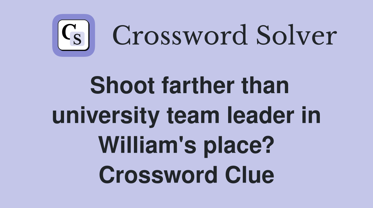 Shoot farther than university team leader in William's place? Crossword Clue