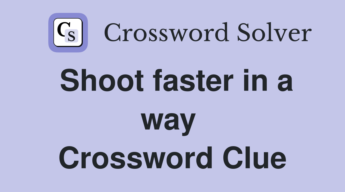 Shoot faster in a way  Crossword Clue