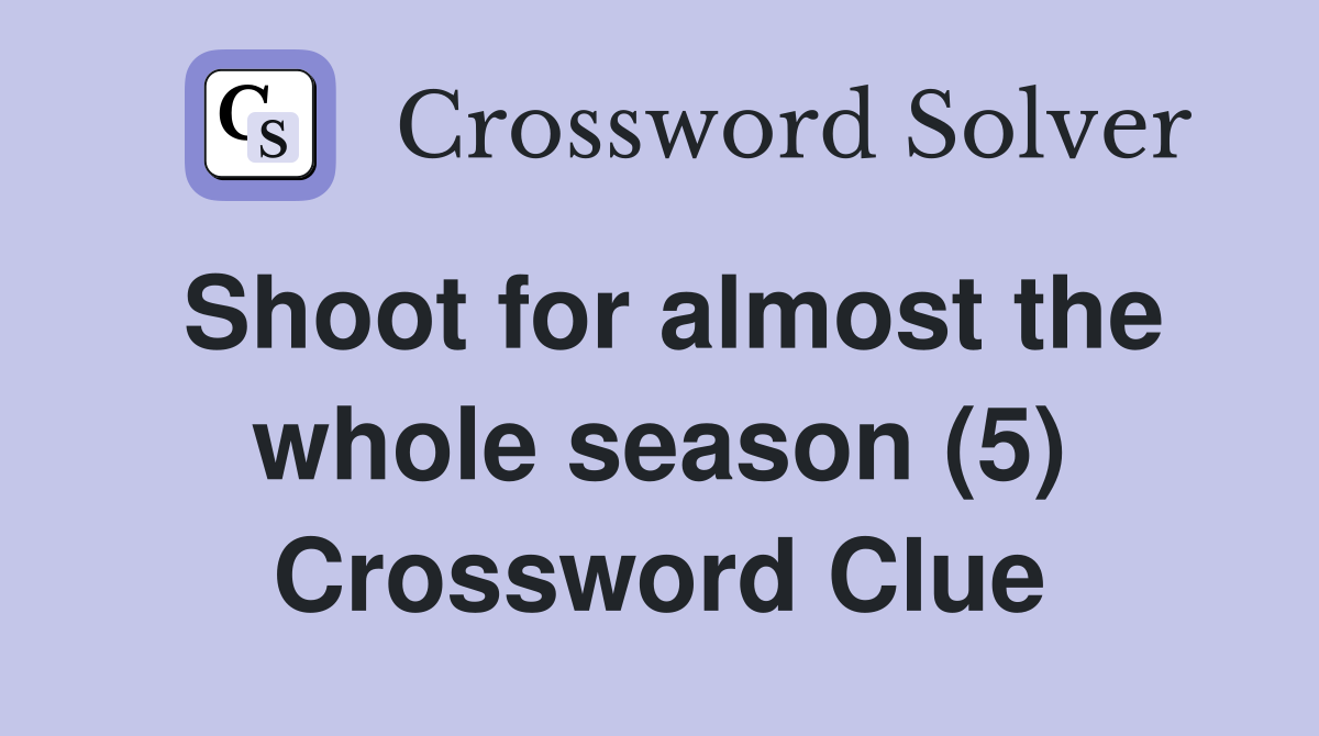 Shoot for almost the whole season (5) Crossword Clue