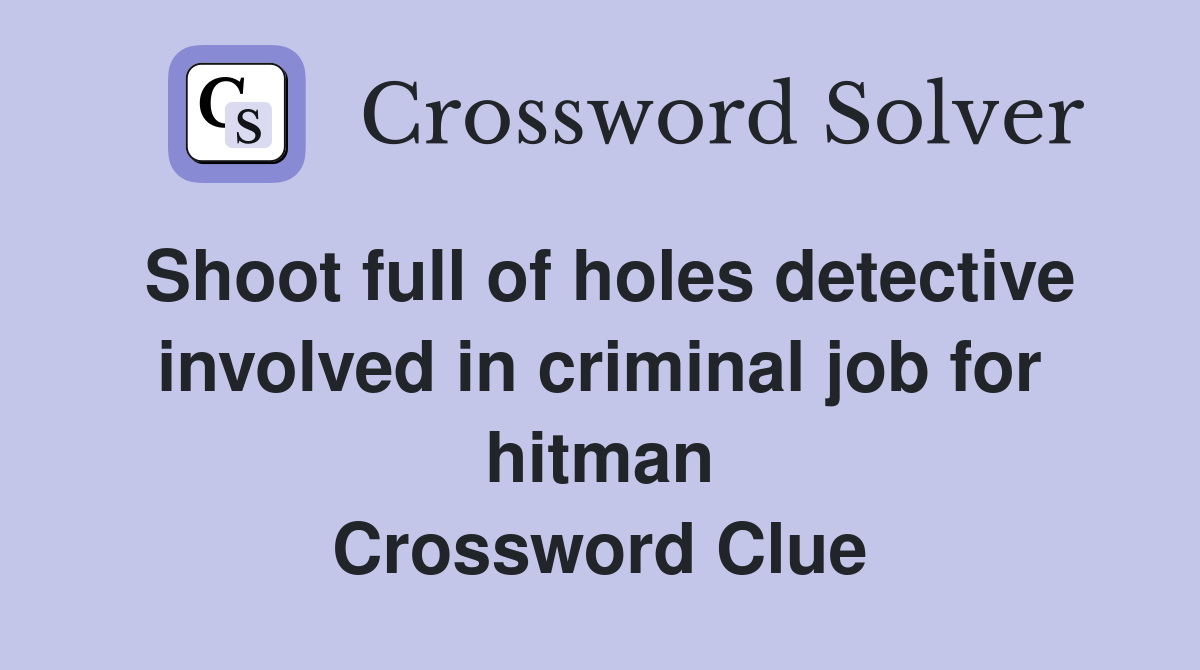 Shoot full of holes detective involved in criminal job for hitman Crossword Clue