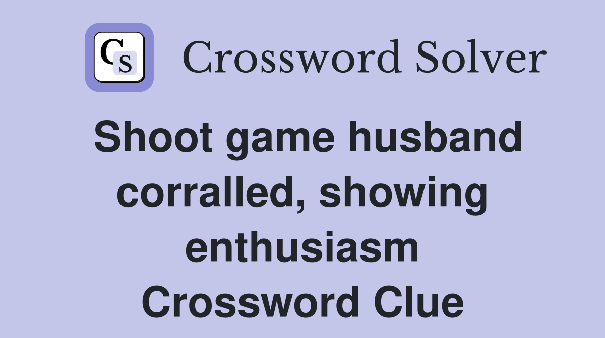 Shoot game husband corralled, showing enthusiasm Crossword Clue