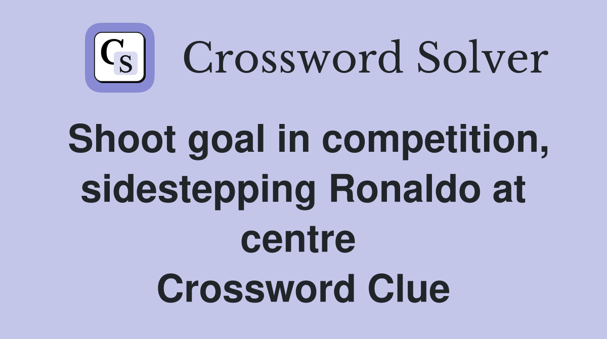 Shoot goal in competition, sidestepping Ronaldo at centre  Crossword Clue