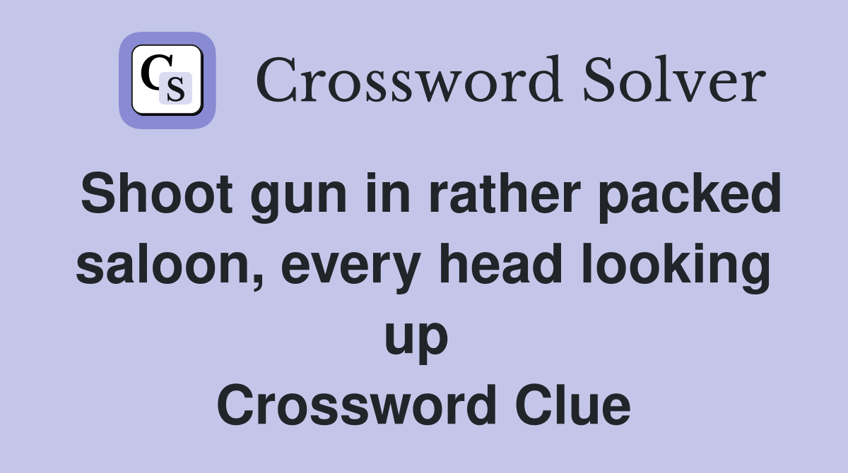 Shoot gun in rather packed saloon, every head looking up  Crossword Clue