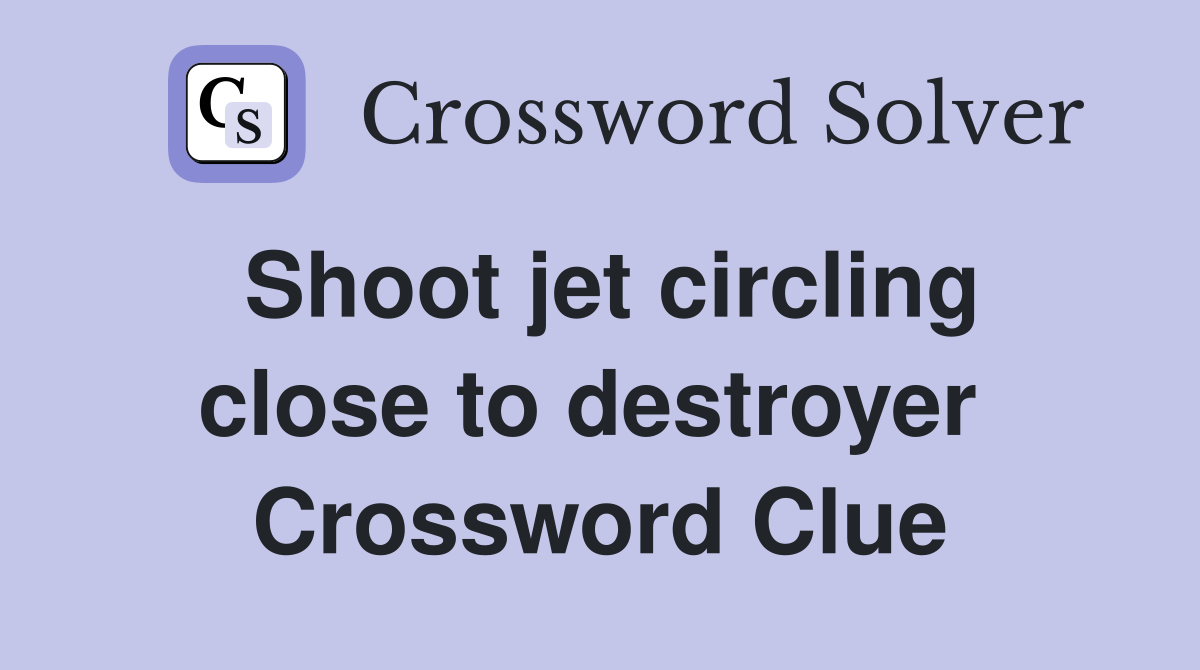 Shoot jet circling close to destroyer  Crossword Clue