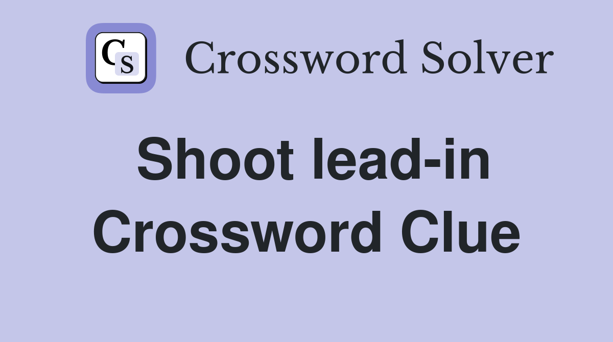 Shoot lead-in Crossword Clue