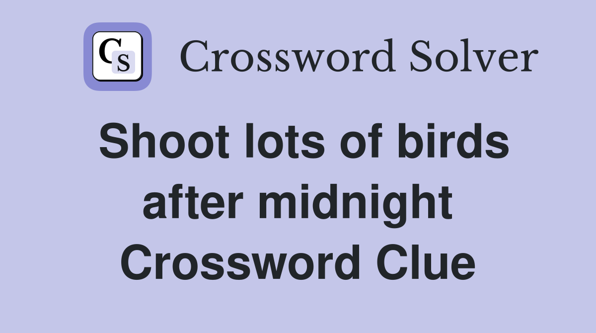 Shoot lots of birds after midnight Crossword Clue