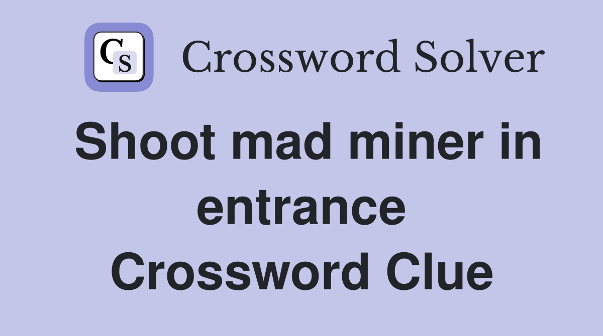 Shoot mad miner in entrance Crossword Clue