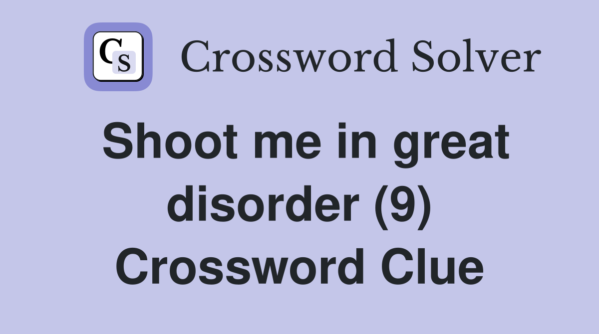 Shoot me in great disorder (9) Crossword Clue