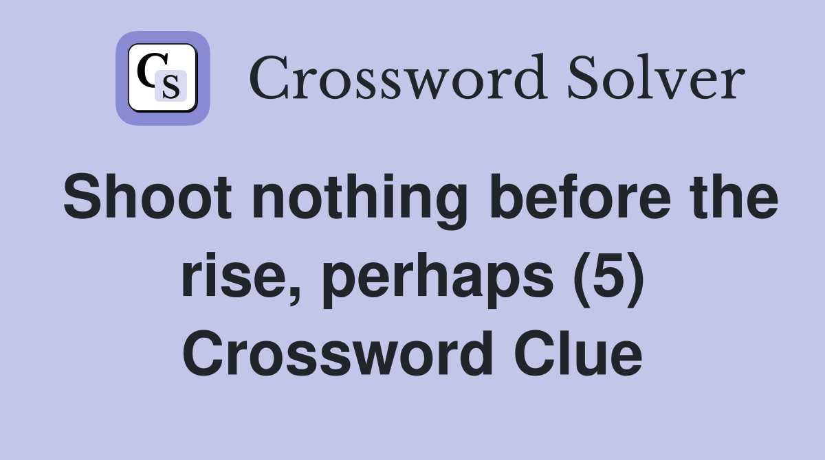 Shoot nothing before the rise, perhaps (5) Crossword Clue