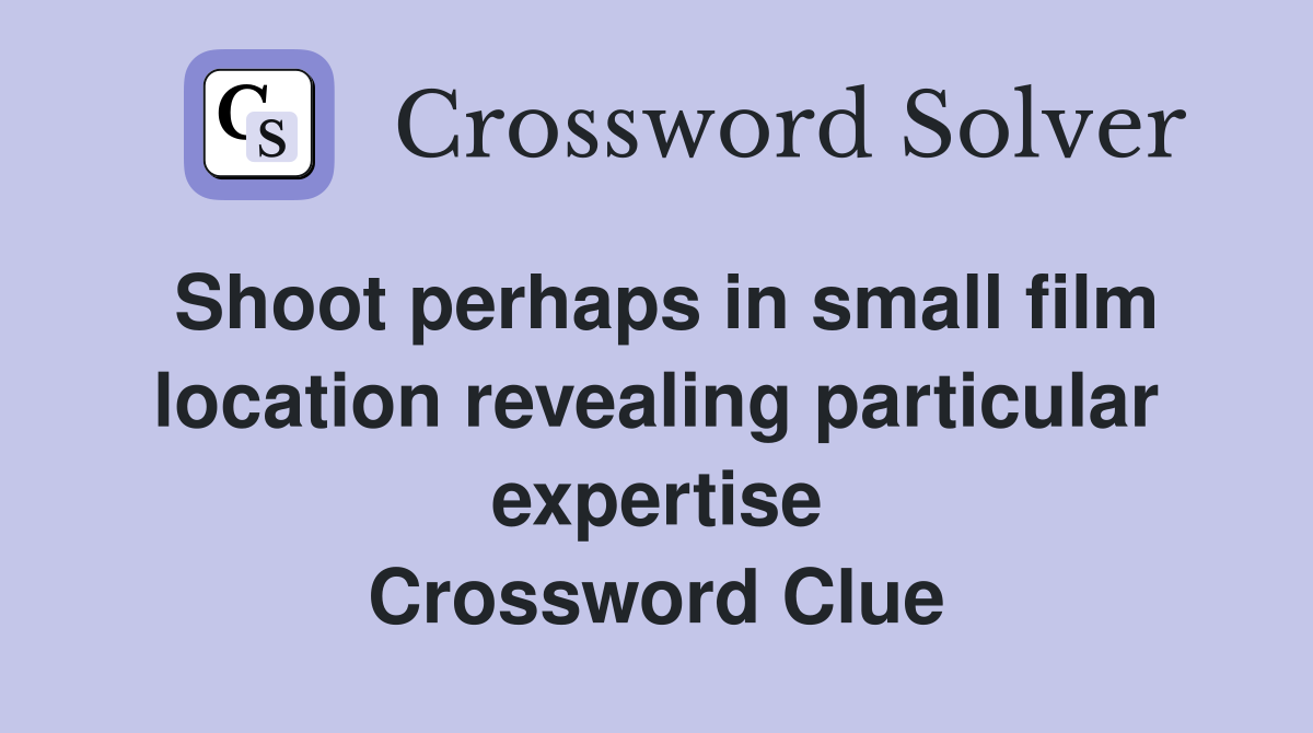 Shoot perhaps in small film location revealing particular expertise Crossword Clue