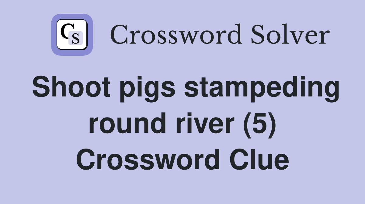 Shoot pigs stampeding round river (5) Crossword Clue