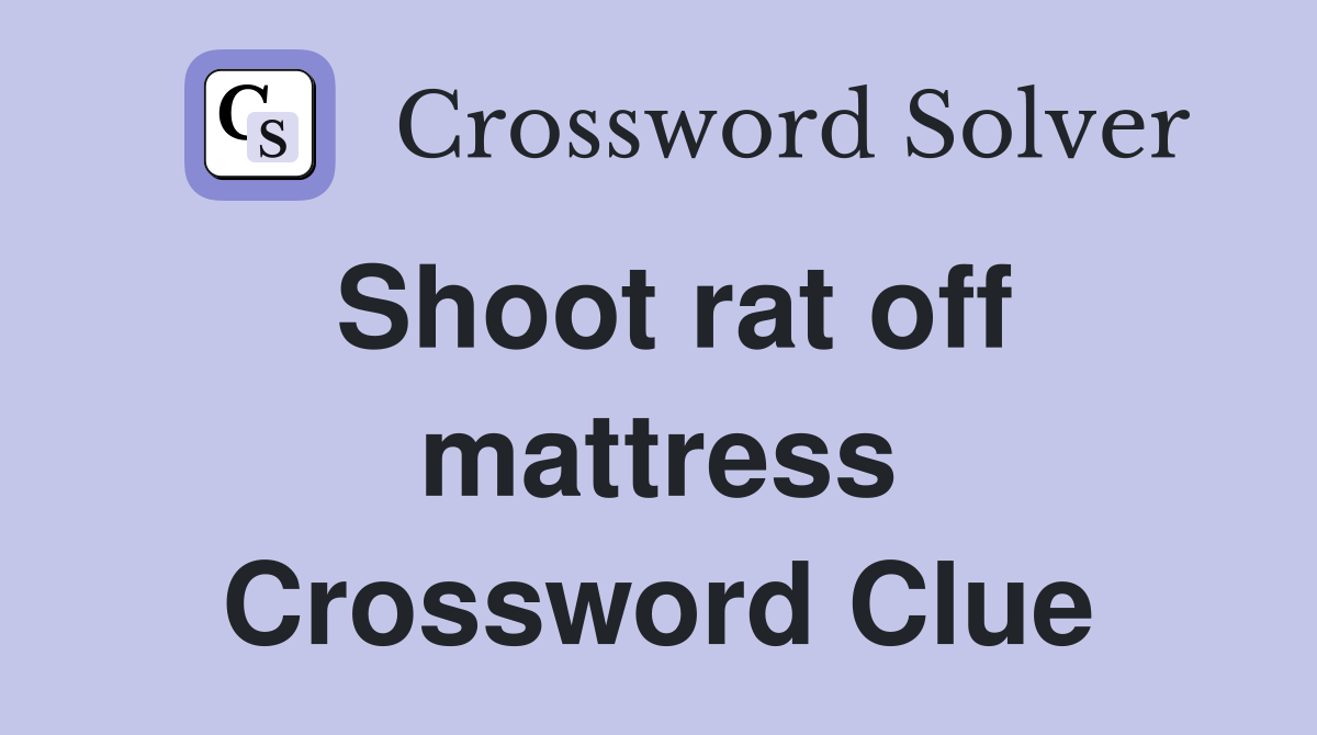 Shoot rat off mattress Crossword Clue