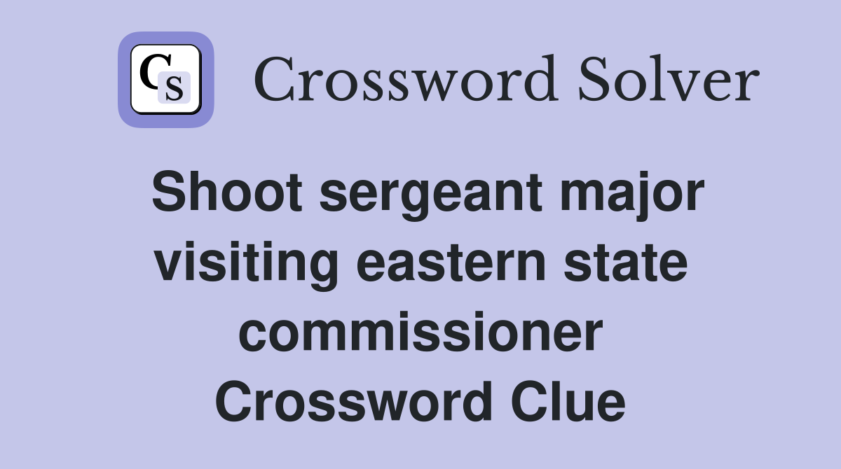 Shoot sergeant major visiting eastern state commissioner Crossword Clue