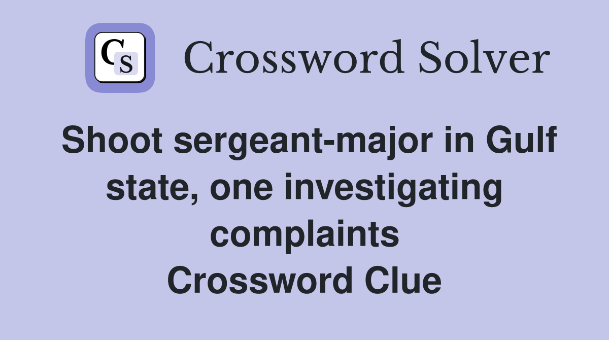 Shoot sergeant-major in Gulf state, one investigating complaints Crossword Clue