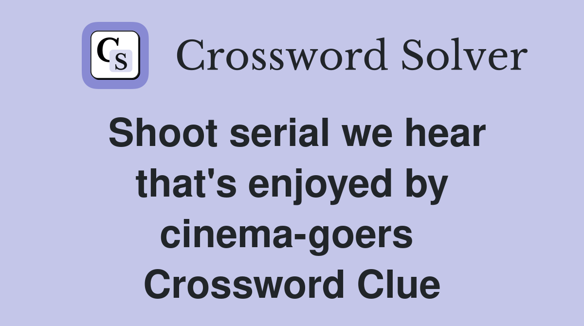 Shoot serial we hear that's enjoyed by cinema-goers  Crossword Clue