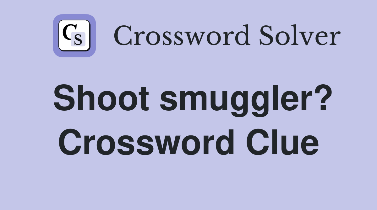 Shoot smuggler? Crossword Clue
