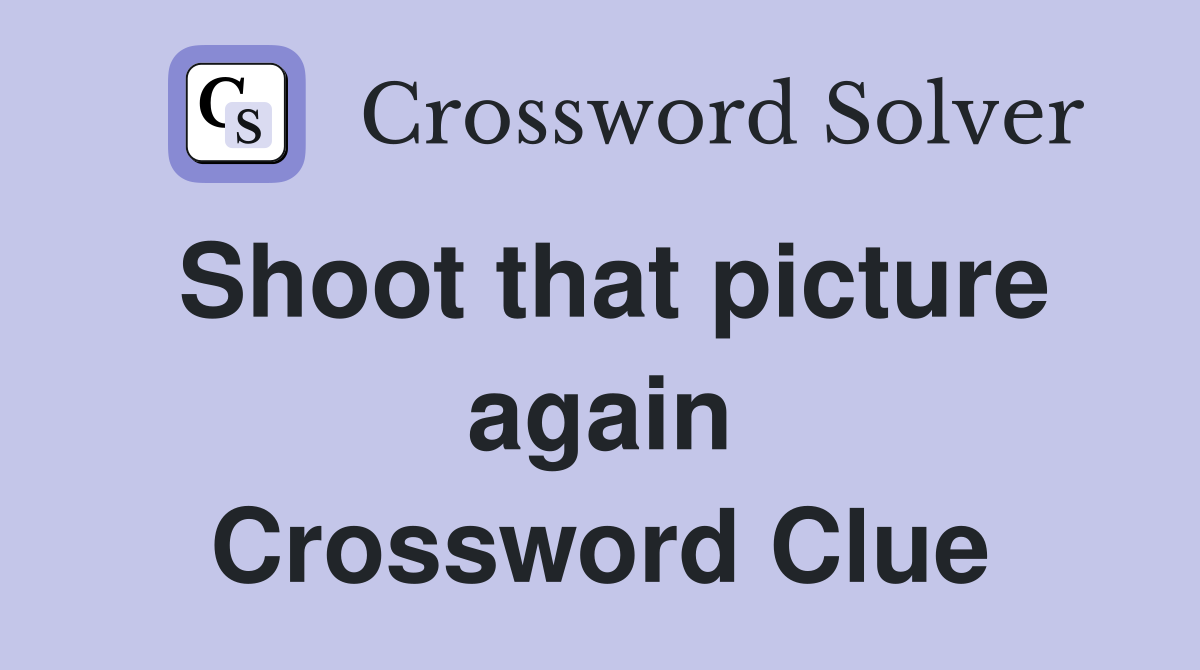 Shoot that picture again Crossword Clue