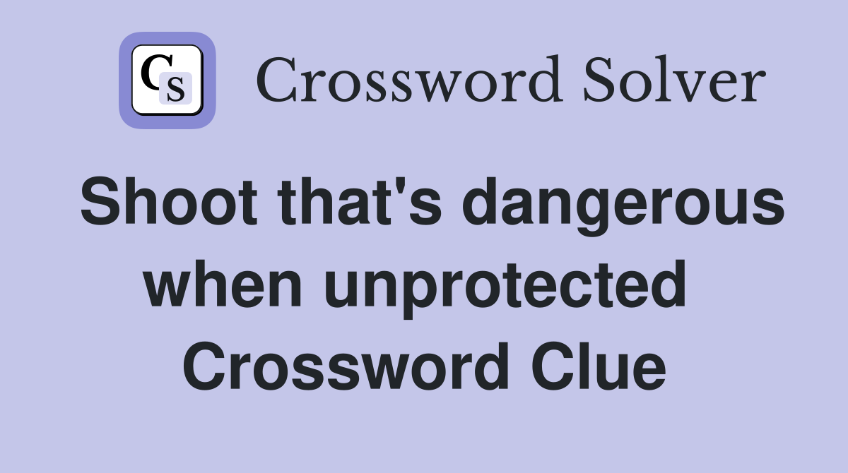 Shoot that's dangerous when unprotected  Crossword Clue