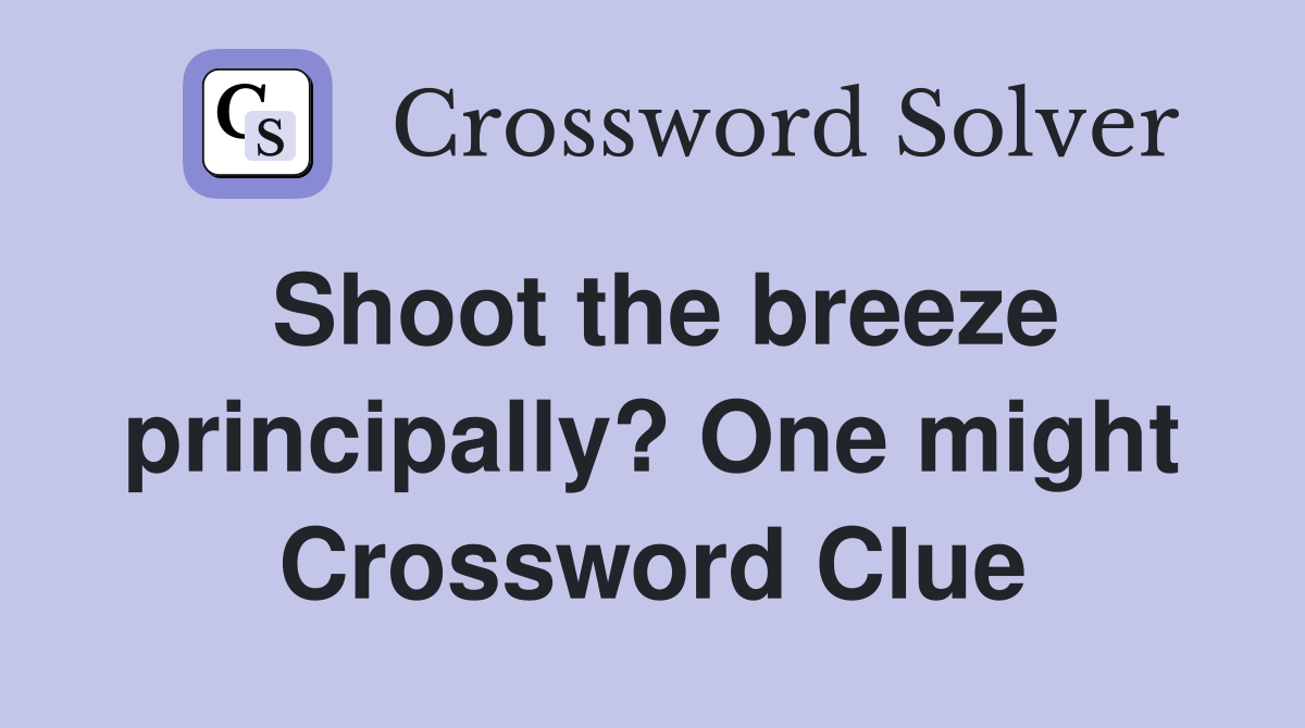 Shoot the breeze principally? One might Crossword Clue