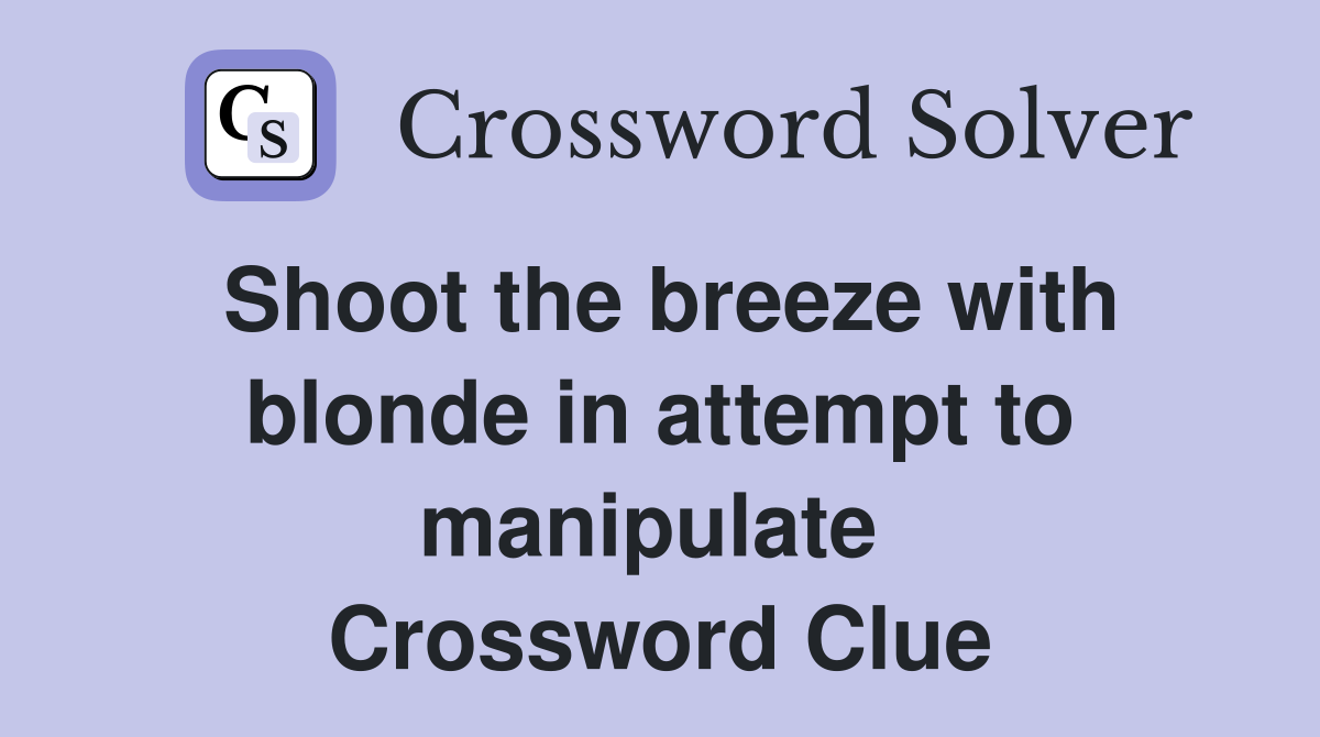 Shoot the breeze with blonde in attempt to manipulate  Crossword Clue