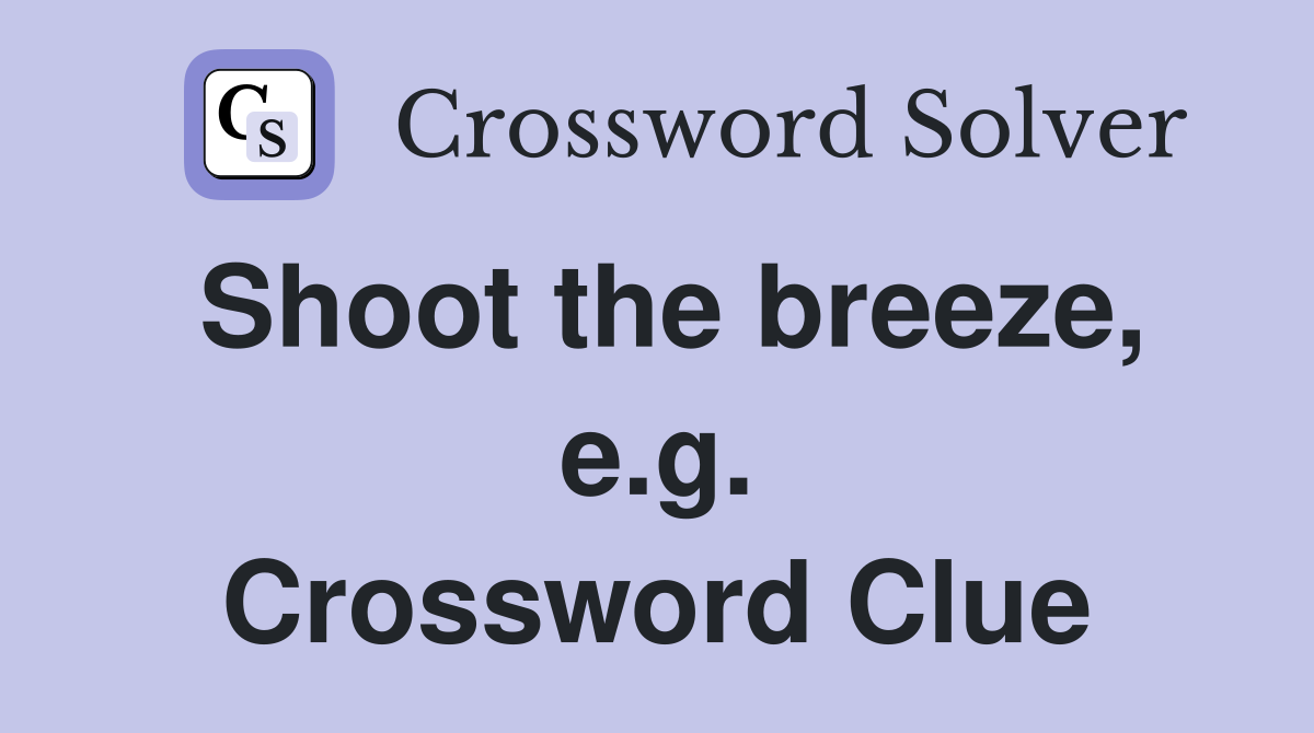 Shoot the breeze, e.g. Crossword Clue
