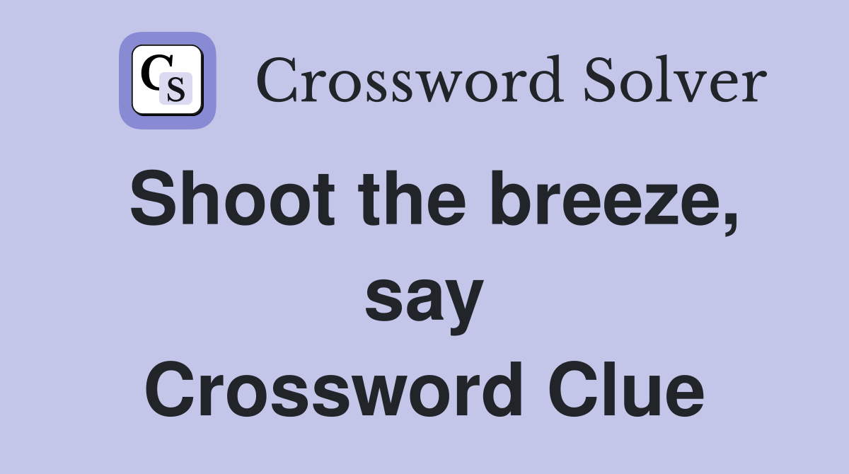 Shoot the breeze, say Crossword Clue