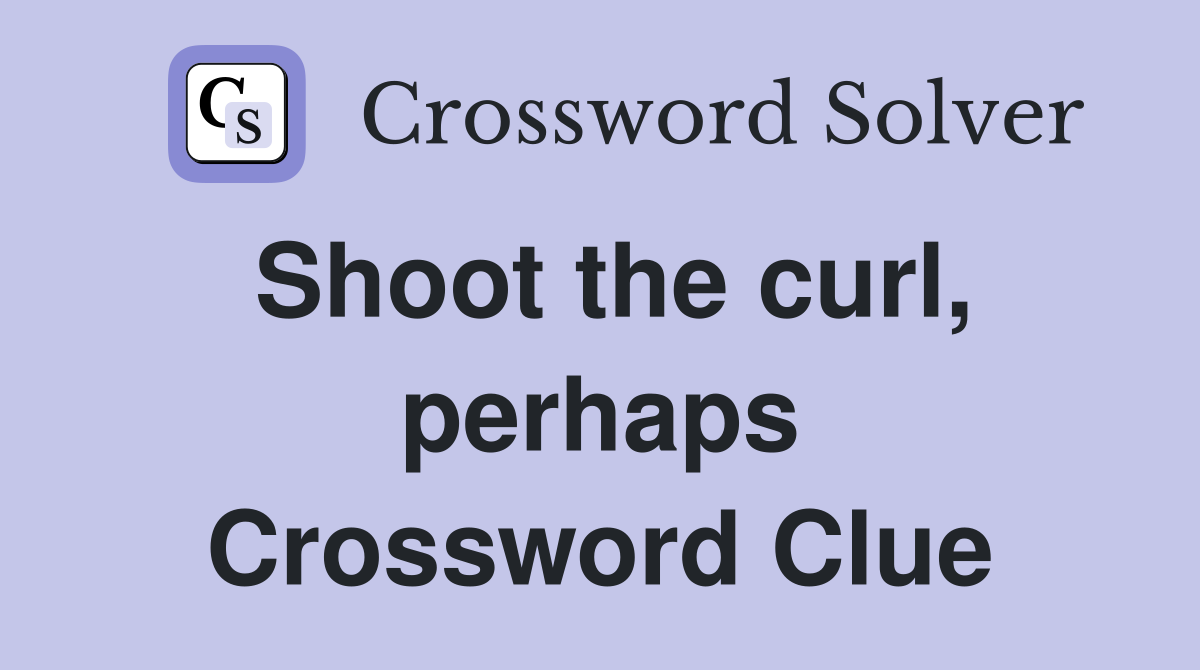 Shoot the curl, perhaps Crossword Clue