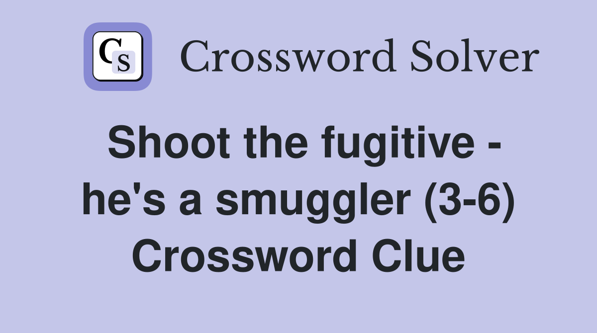 Shoot the fugitive - he's a smuggler (3-6) Crossword Clue