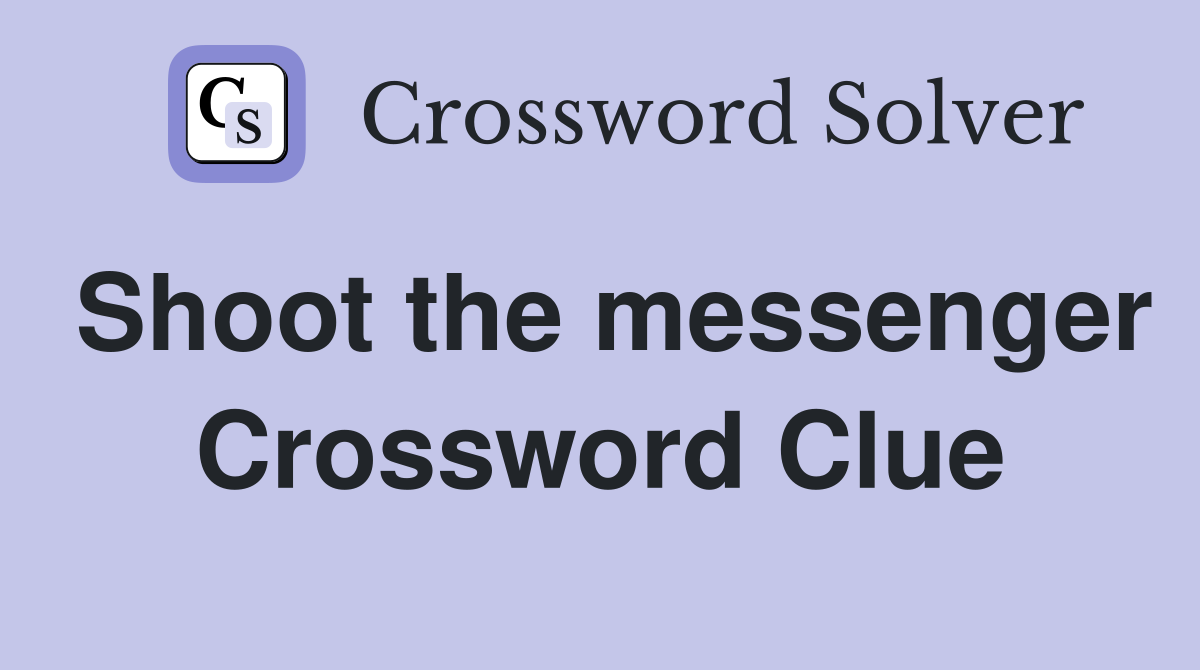 Shoot the messenger Crossword Clue