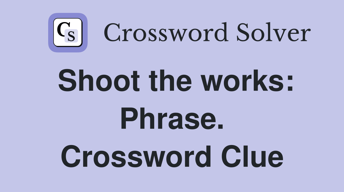 Shoot the works: Phrase. Crossword Clue