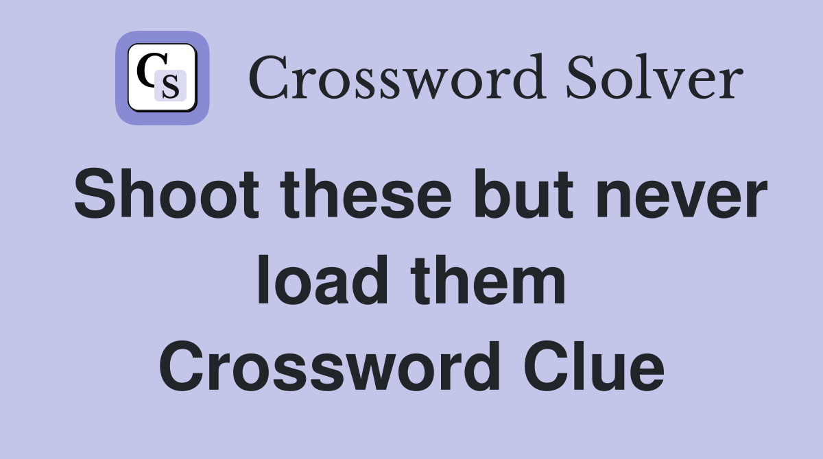 Shoot these but never load them Crossword Clue
