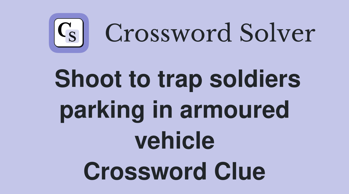 Shoot to trap soldiers parking in armoured vehicle Crossword Clue