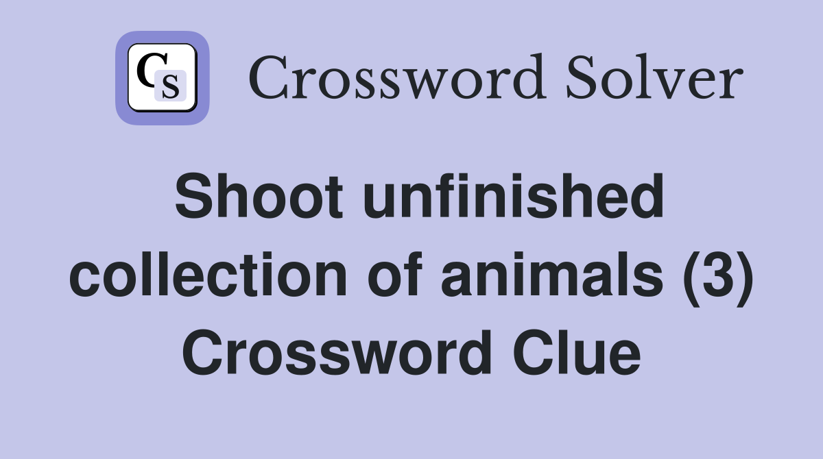Shoot unfinished collection of animals (3) Crossword Clue
