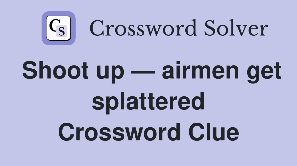 Shoot up — airmen get splattered Crossword Clue