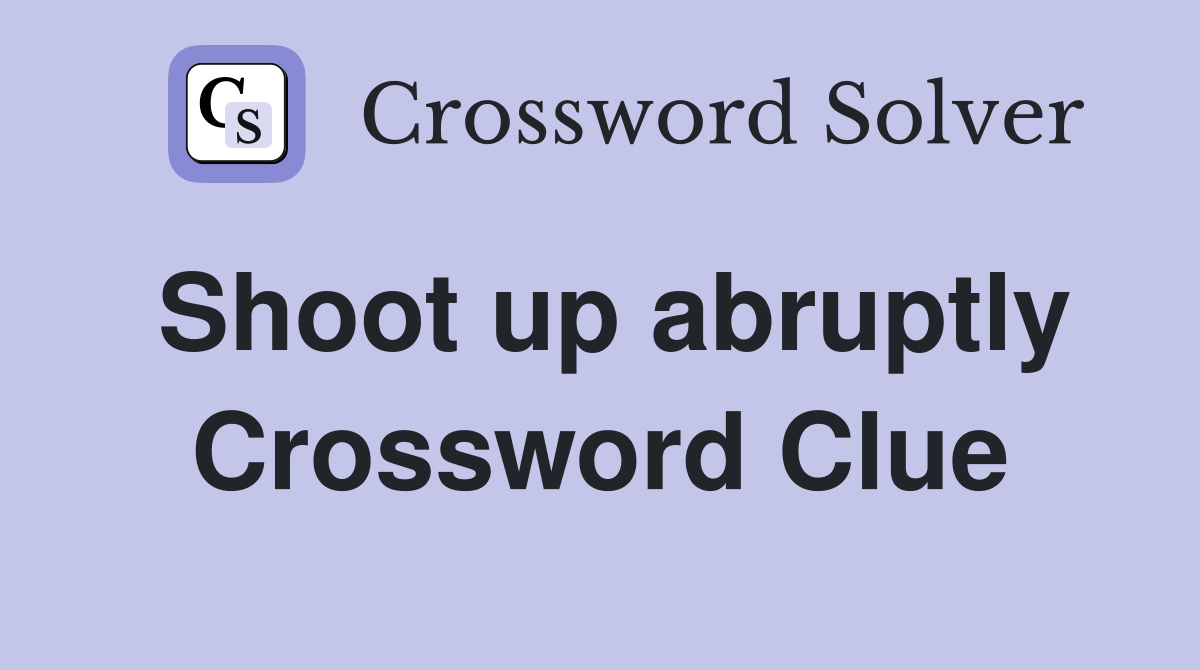 Shoot up abruptly Crossword Clue