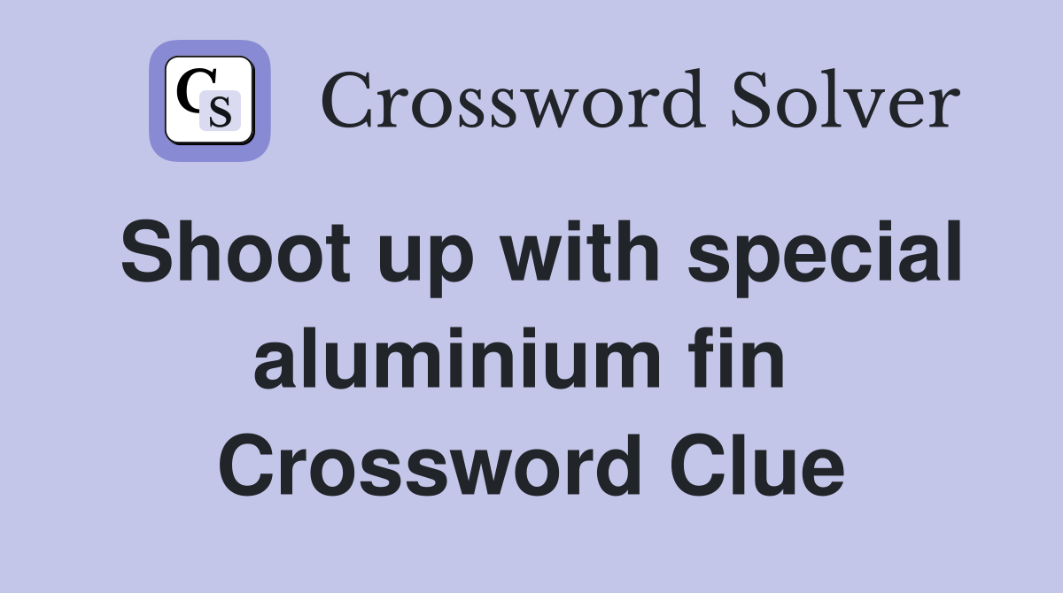 Shoot up with special aluminium fin  Crossword Clue
