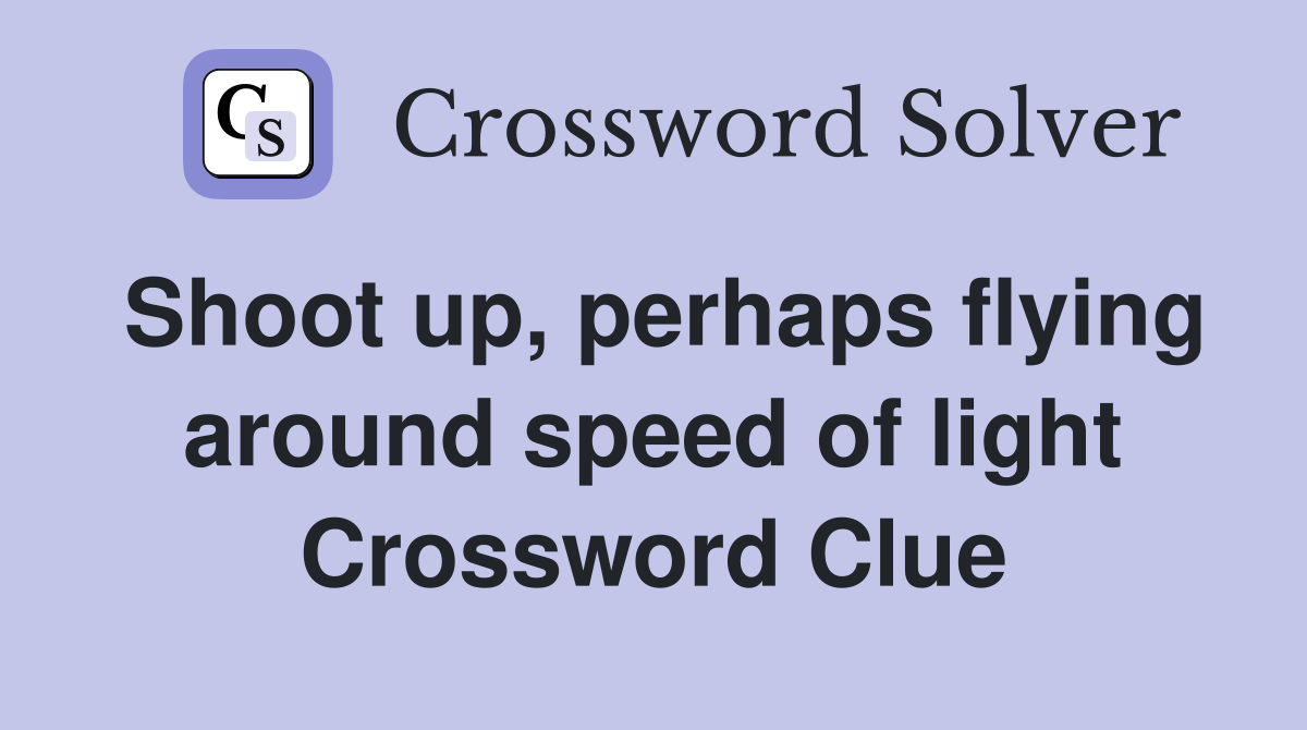 Shoot up, perhaps flying around speed of light Crossword Clue