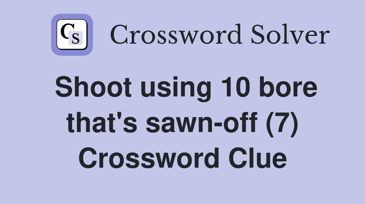 Shoot using 10 bore that's sawn-off (7) Crossword Clue
