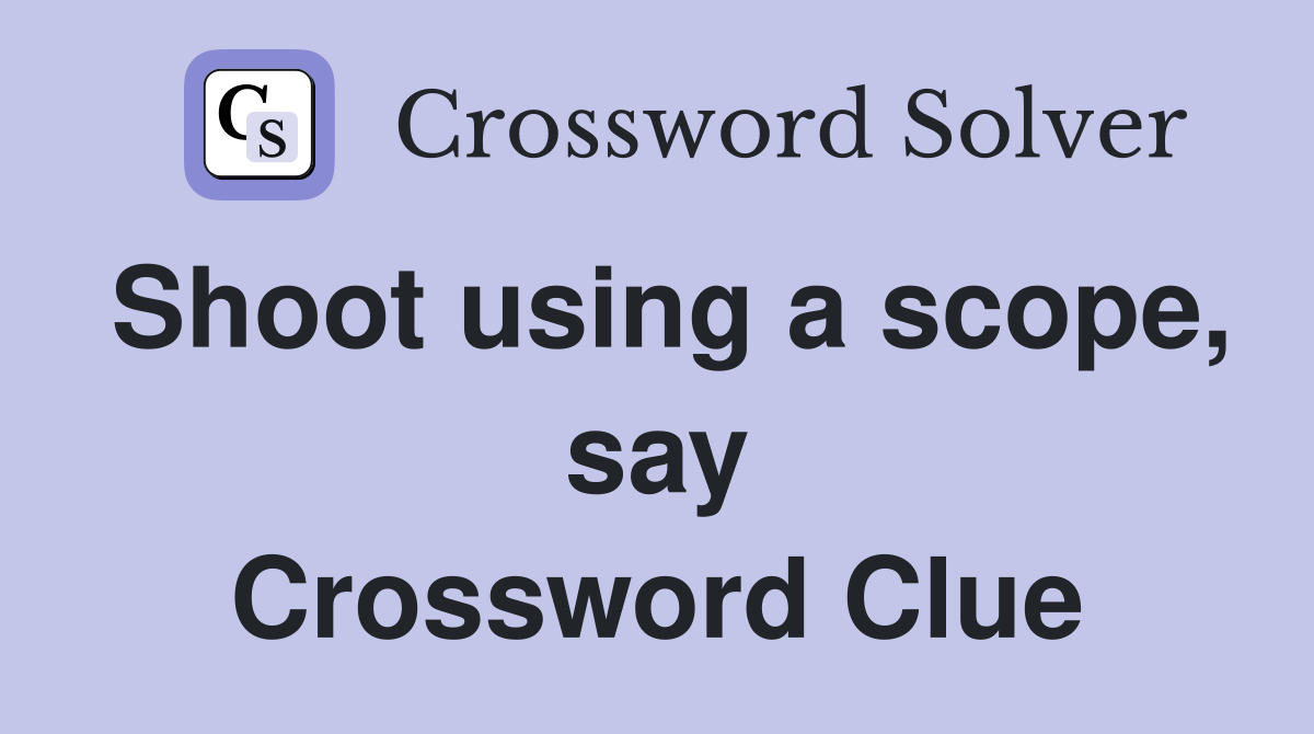 Shoot using a scope, say Crossword Clue