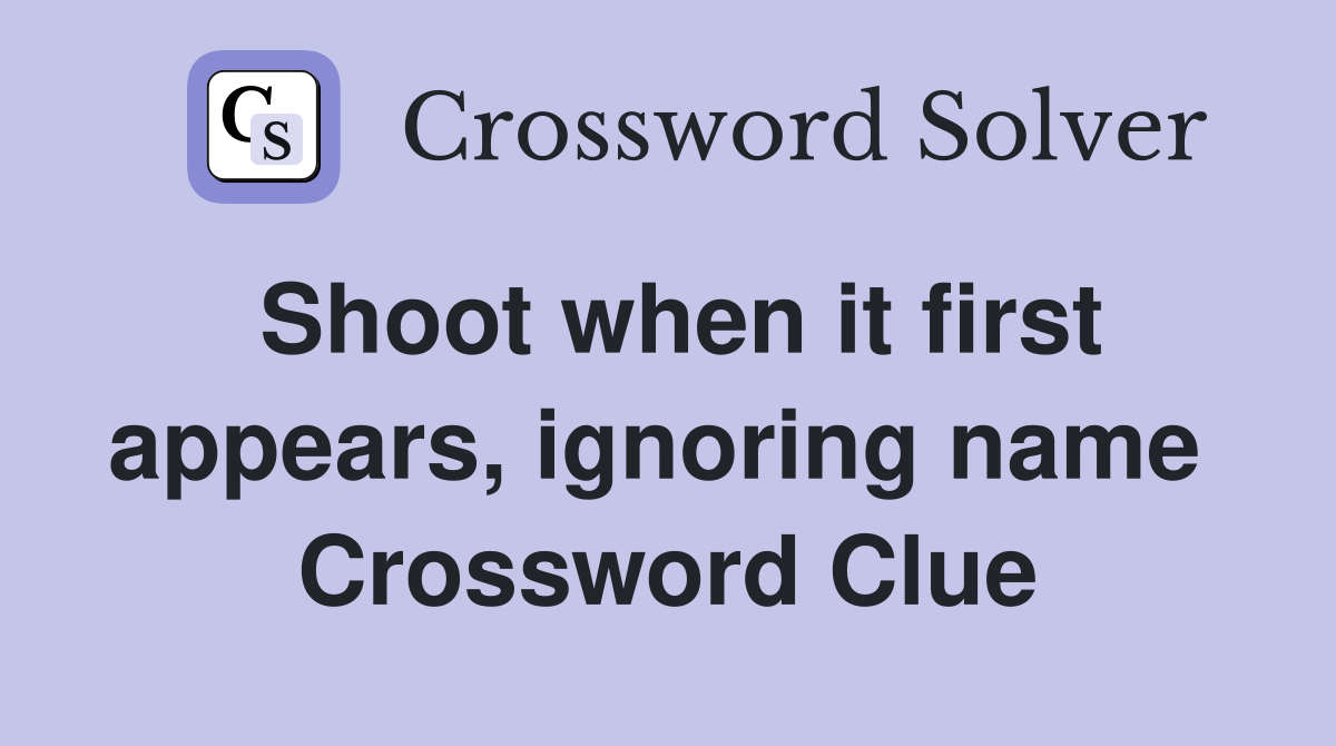 Shoot when it first appears, ignoring name  Crossword Clue