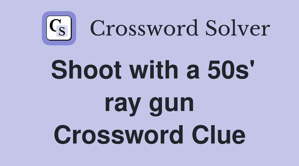 Shoot with a 50s' ray gun Crossword Clue