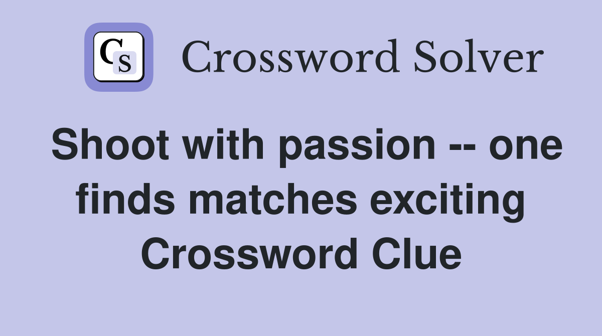 Shoot with passion -- one finds matches exciting Crossword Clue