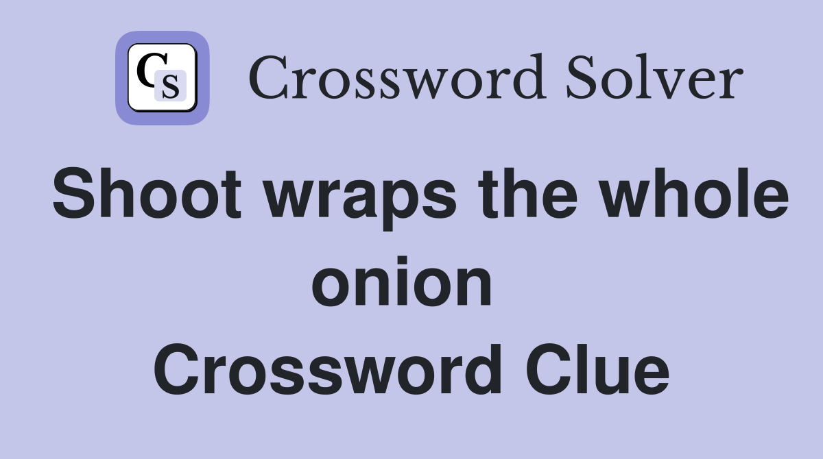 Shoot wraps the whole onion  Crossword Clue