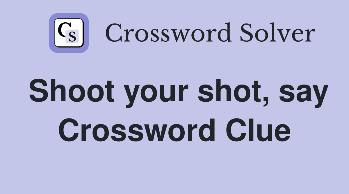 Shoot your shot, say Crossword Clue