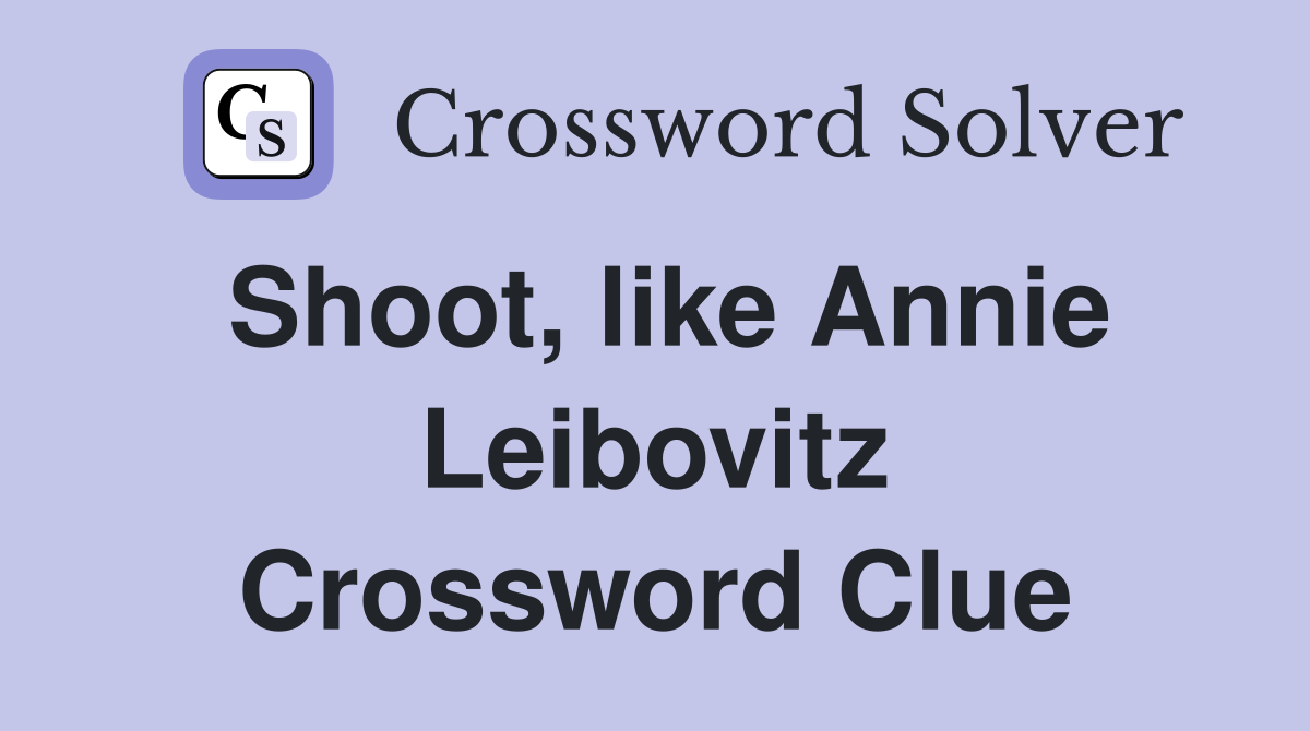 Shoot, like Annie Leibovitz Crossword Clue