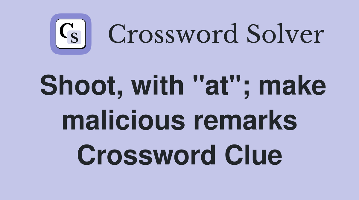 Shoot, with "at"; make malicious remarks Crossword Clue