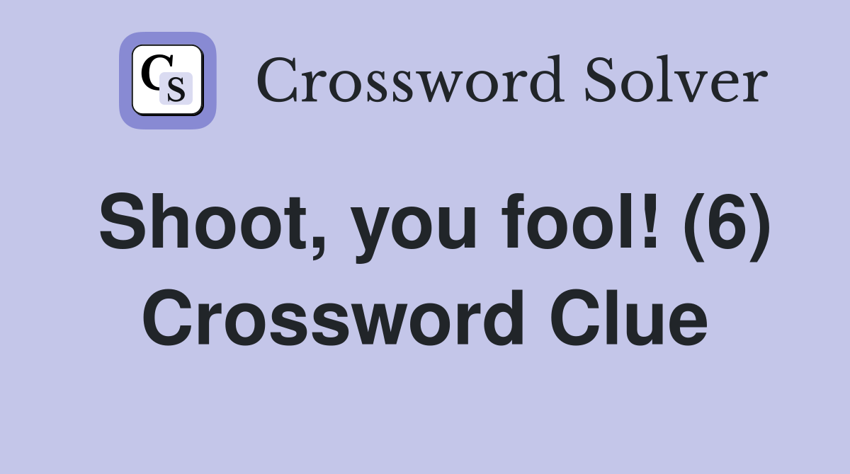 Shoot, you fool! (6) Crossword Clue