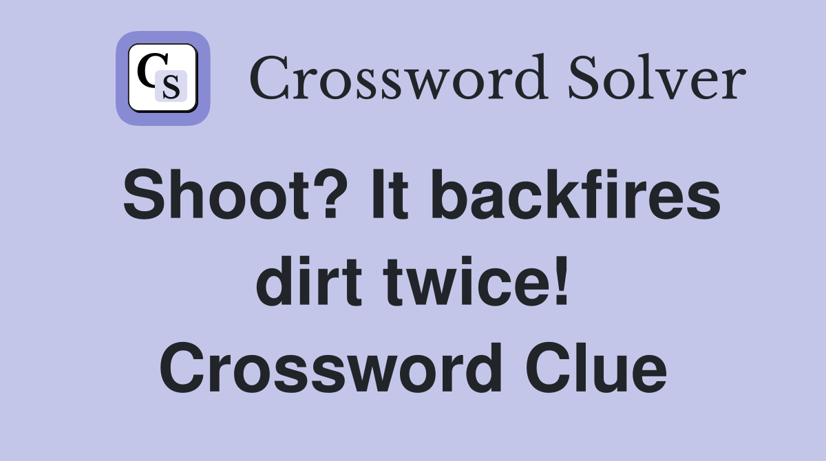 Shoot? It backfires dirt twice! Crossword Clue