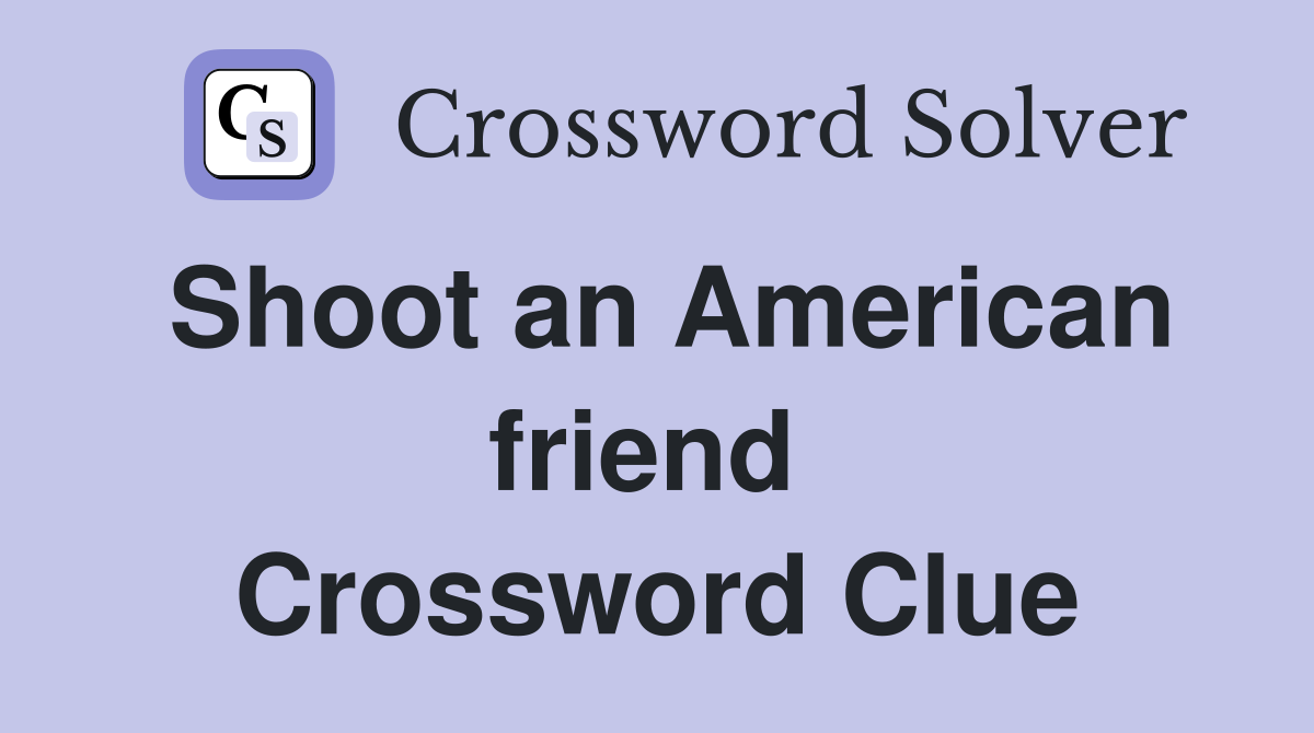 Shoot an American friend  Crossword Clue