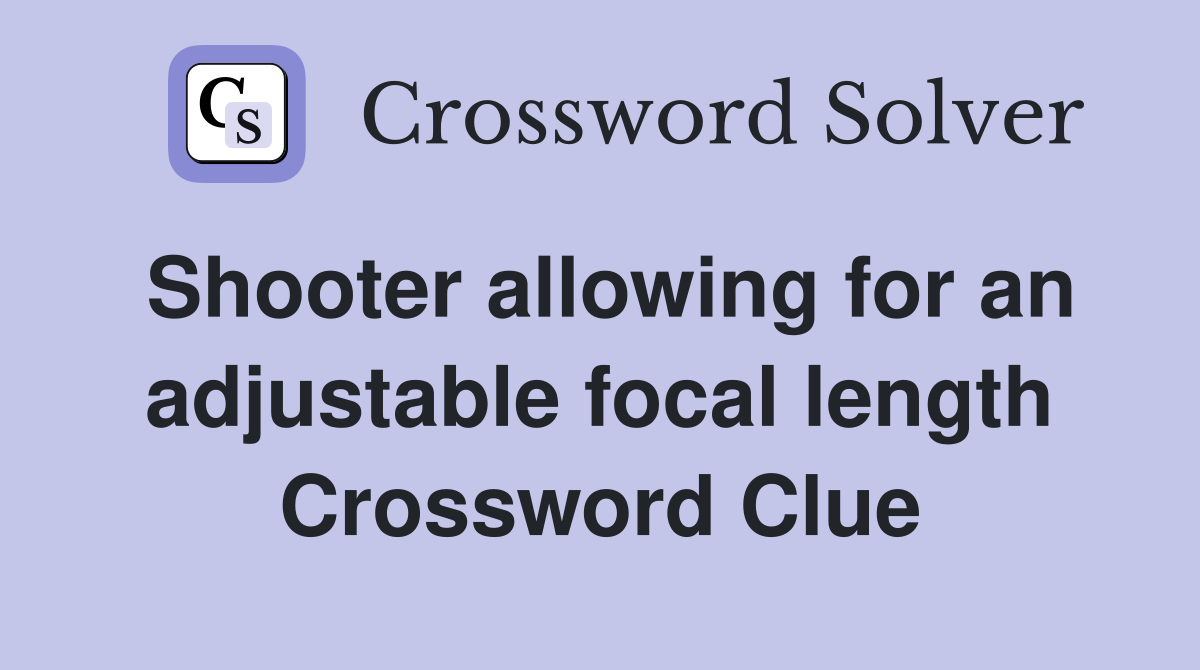 Shooter allowing for an adjustable focal length Crossword Clue